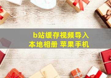 b站缓存视频导入本地相册 苹果手机